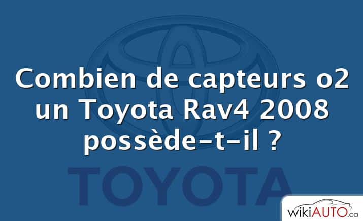 Combien de capteurs o2 un Toyota Rav4 2008 possède-t-il ?